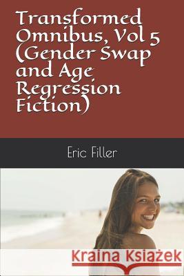 Transformed Omnibus, Vol 5 (Gender Swap and Age Regression Fiction) Eric Filler 9781729012444 Independently Published