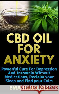 CBD Oil for Anxiety: Powerful Cure for Depression and Insomnia Without Medications, Reclaim Your Sleep and Find Your Calm Ema Hawkins 9781729021699