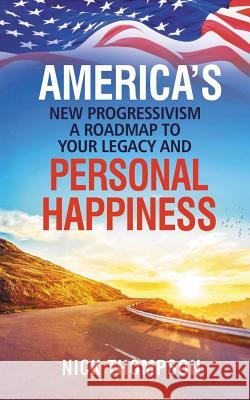 America's New Progressivism a Roadmap to Your Legacy and Personal Happiness Thompson, Nick 9781729029169