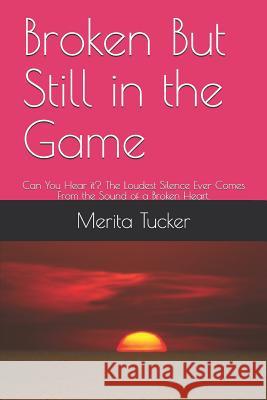 Broken But Still in the Game: Can You Hear It? the Loudest Silence Ever Comes from the Sound of a Broken Heart. Beverly Crockett Merita Tucker 9781729031797