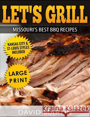 Let's Grill Missouri's Best BBQ Recipes ***Large Print Edition***: Includes Kansas City and St-Louis Barbecue Styles Martin, David 9781729037171