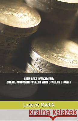 Your Best Investment: Create Automatic Wealth with Dividend Growth Ludovic Marin 9781729041260 Independently Published