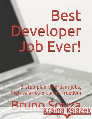 Best Developer Job Ever!: 5-Step Plan to Dream Jobs, High Salaries & Career Freedom Bruno Souza 9781729046227 Independently Published