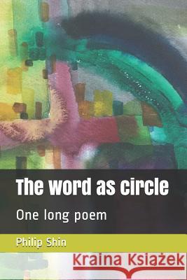 The Word as Circle: One Long Poem Philip I. Shin 9781729050736