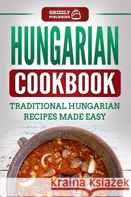Hungarian Cookbook: Traditional Hungarian Recipes Made Easy Grizzly Publishing 9781729050927 Independently Published