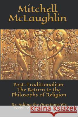 Post-Traditionalism: The Return to the Philosophy of Religion: Re-Asking the Questions We Were Told Were Answered Mitchell McLaughlin 9781729056738