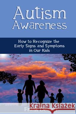 Autism Awareness: How to Recognize the Early Signs and Symptoms in Our Kids Frank Denver 9781729061558