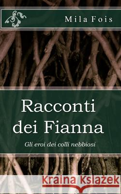 Racconti dei Fianna: Gli eroi dei colli nebbiosi Fois, Mila 9781729063354 Independently Published