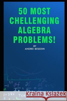 50 Most Chellenging Algebra Problems! Andrei Besedin 9781729072561 Independently Published