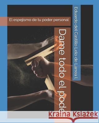 Dame Todo El Poder: El Espejismo de Tu Poder Personal Eduardo del Castillo Lelo de Larrea L 9781729072615 Independently Published