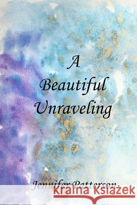 A Beautiful Unraveling Joyanna Em Nadia Gerassimenko Jennifer Patterson 9781729072677 Independently Published