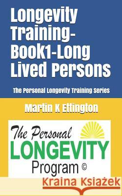 Longevity Training-Book1-Long Lived Persons: The Personal Longevity Training Series Martin K Ettington 9781729073506 Independently Published