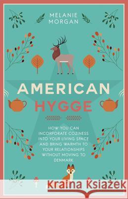 American Hygge: How You Can Incorporate Coziness Into Your Living Space and Bring Warmth to Your Relationships Without Moving to Denma Melanie Morgan 9781729075265 Independently Published