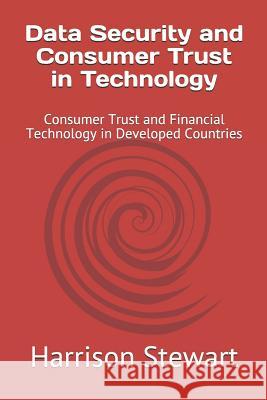 Data Security and Consumer Trust in Technology: Consumer Trust and Financial Technology in Developed Countries Harrison Stewart 9781729082683 Independently Published
