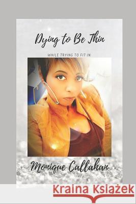 Dying to Be Thin While Trying to Fit in Monique Callahan 9781729083130 Independently Published