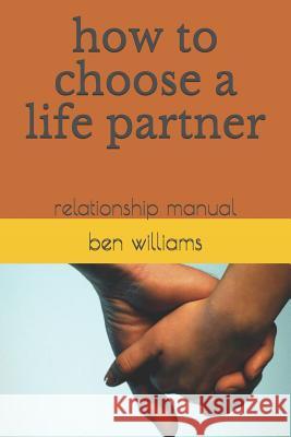 How to Choose a Life Partner: Relationship Manual Ben Williams 9781729083185 Independently Published