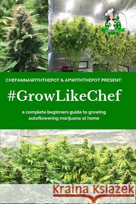 #growlikechef: A Complete Beginners Guide to Growing Autoflowering Marijuana at Home Apwiththepot                             Chefannawiththepot 9781729084366 Independently Published