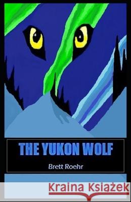 The Yukon Wolf Brett Roehr 9781729085776 Independently Published