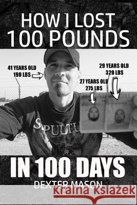 How I Lost 100 Pounds in 100 Days Dexter Mason 9781729094969 Independently Published