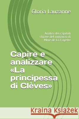 Capire e analizzare La principessa di Clèves: Analisi dei capitoli chiave del romanzo di Mme de La Fayette Gloria Lauzanne 9781729100165 Independently Published