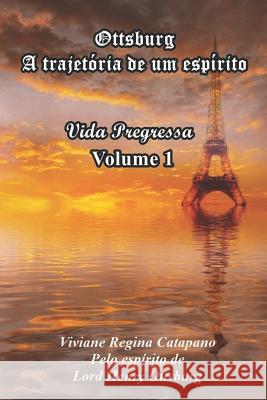 Ottsburg - A trajetória de um espírito: Vida Pregressa - Volume 1 Catapano, Viviane Regina 9781729123324