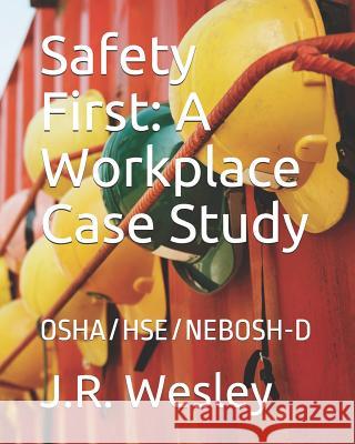 Safety First: A Workplace Case Study: OSHA/HSE/NEBOSH-D Wesley, J. R. 9781729125748 Independently Published