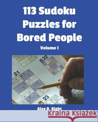 113 Sudoku Puzzles for Bored People: Volume 1 Alex B. Right 9781729125915 Independently Published