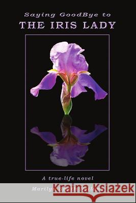 Saying Goodbye to the Iris Lady Marlene Sloan Walter P. Smith -Lyn Neilans 9781729128282 Independently Published