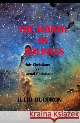 The Worth of Holiness: Holy Christians vs. Carnal Christians Julio Ducuron   9781729131145 Independently Published