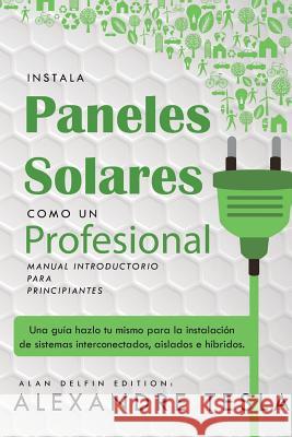 Instala Paneles Solares Como Un Profesional Manual Introductorio Para Principiantes: Una Gu Alan Delfin Alexandre Tesla 9781729133088 Independently Published