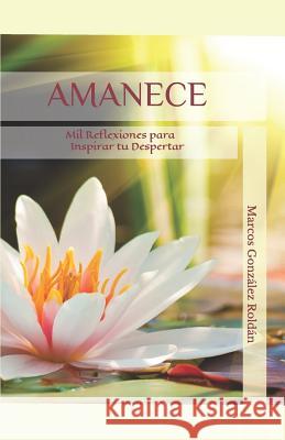 Amanece: Mil Reflexiones Para Inspirar Tu Despertar Marcos Gonzale 9781729137147