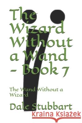 The Wizard Without a Wand - Book 7: The Wand Without a Wizard Dale Stubbart 9781729137161 Independently Published