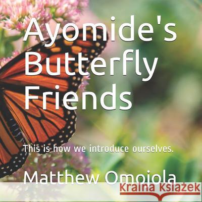 Ayomide's Butterfly Friends: This is how we introduce ourselves. Omojola, Matthew F. 9781729141472 Independently Published