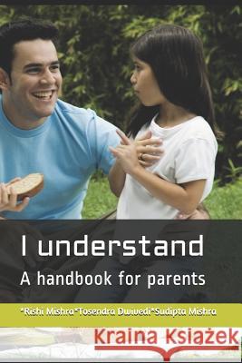I understand: A handbook for parents Part 1 Sudipta Mishra Tosendra Dwivedi Rishi Mishra 9781729153178