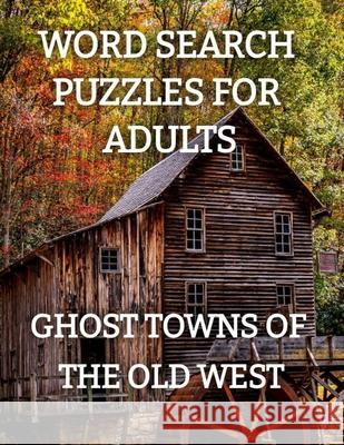 Word Search Puzzles for Adults: Ghost Towns of the Old West: Ghost Towns Volume 1 Kyla Parrish 9781729160268 Independently Published