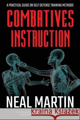 Combatives Instruction: A Practical Guide On Self Defense Training Methods Martin, Neal 9781729161395 Independently Published