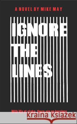 Ignore the Lines: With Life at Stake, There Are No Barriers. Mike May 9781729167724 Independently Published