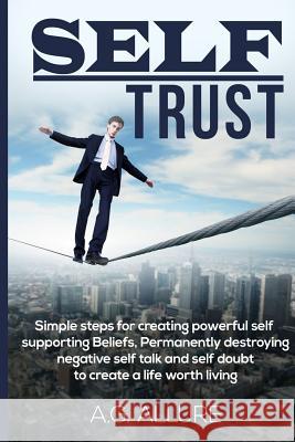 Self Trust: Simple Steps for Creating Powerful Self-Supporting Beliefs, Permanently Destroying Negative Self-Talk and Self-Doubt: A. G. Allure 9781729167915 Independently Published