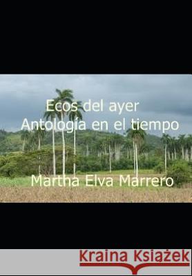 Ecos del Ayer: Antología En El Tiempo Marrero, Martha Elva 9781729169896 Independently Published