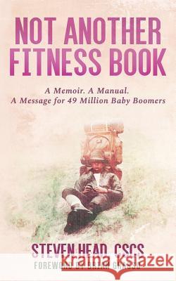 Not Another Fitness Book: A Memoir. a Manual. a Message for 49 Million Baby Boomers. Steven Hea 9781729171905