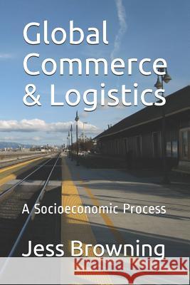 Global Commerce & Logistics: A Socioeconomic Process Jess Browning 9781729172407 Independently Published