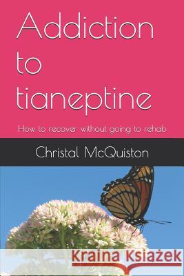 Addiction to Tianeptine: How to Recover Without Going to Rehab Christal McQuiston 9781729174661