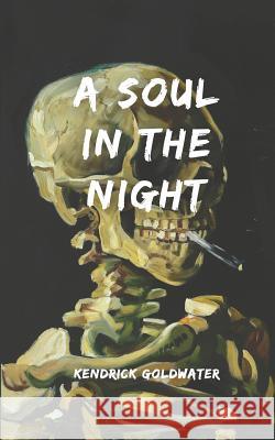 A Soul in the Night: A Modern Poetry Collection Kendrick Goldwater 9781729182482