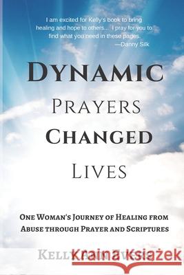 Dynamic Prayers Changed Lives: One Woman's Journey from Healing from Abuse though Prayer and Scriptures... for survivors and victims of abuse recover Kelly Ann Evers 9781729183359 Independently Published