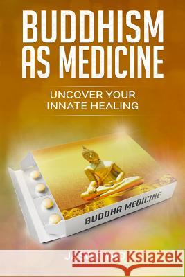 Buddhism as Medicine: Uncover Your Innate Healing Jason Yao 9781729191859