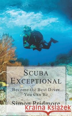 Scuba Exceptional: Become the Best Diver You Can Be Simon Pridmore 9781729194157 Independently Published
