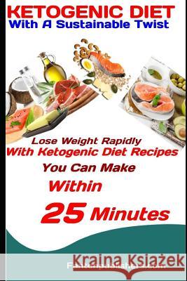 Ketogenic Diet: With A Sustainable Twist: Lose Weight Rapidly With Ketogenic Diet Recipes You Can Make Within 25 Minutes Publishers, Fanton 9781729200094 Independently Published