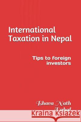 International Taxation in Nepal: Tips to Foreign Investors Bhava Nath Dahal 9781729207673 Independently Published