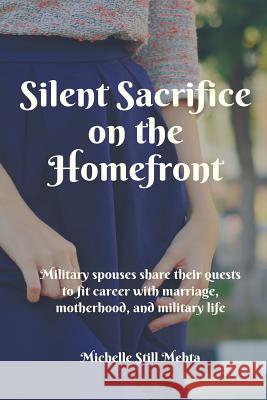 Silent Sacrifice on the Homefront: Military Spouses Share Their Quests to Fit Career with Marriage, Motherhood, and Military Life Michelle Still Meht 9781729213704 Independently Published