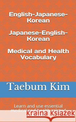 English-Japanese-Korean Japanese-English-Korean Medical and Health Vocabulary: Learn and Use Essential Medical and Health Related Words! Taebum Kim 9781729218372 Independently Published